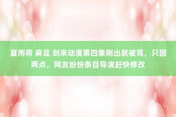 夏雨荷 麻豆 剑来动漫第四集刚出就被骂，只因两点，网友纷纷条目导演赶快修改