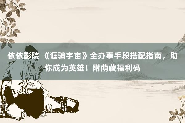 依依影院 《诓骗宇宙》全办事手段搭配指南，助你成为英雄！附荫藏福利码