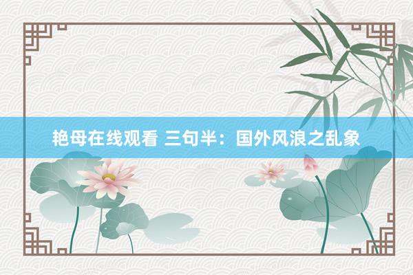 艳母在线观看 三句半：国外风浪之乱象