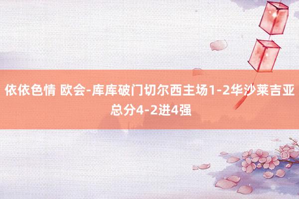 依依色情 欧会-库库破门切尔西主场1-2华沙莱吉亚 总分4-2进4强