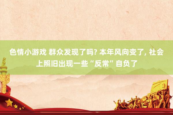 色情小游戏 群众发现了吗? 本年风向变了, 社会上照旧出现一些“反常”自负了