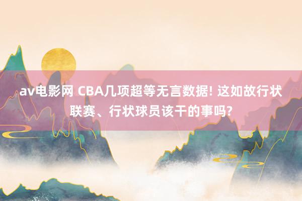 av电影网 CBA几项超等无言数据! 这如故行状联赛、行状球员该干的事吗?