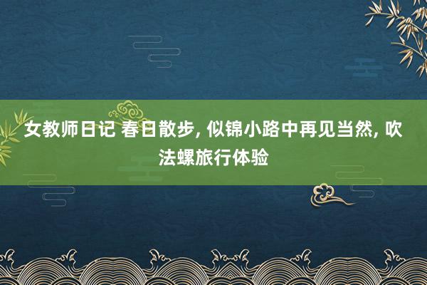 女教师日记 春日散步, 似锦小路中再见当然, 吹法螺旅行体验