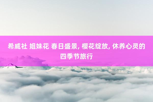 希威社 姐妹花 春日盛景, 樱花绽放, 休养心灵的四季节旅行