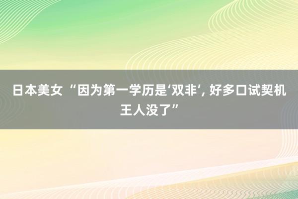 日本美女 “因为第一学历是‘双非’, 好多口试契机王人没了”