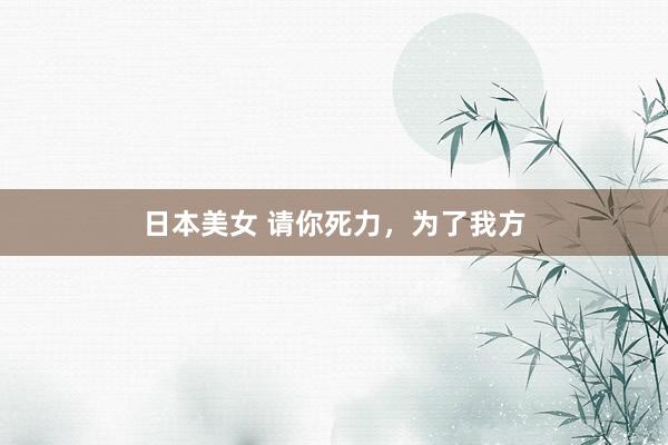 日本美女 请你死力，为了我方