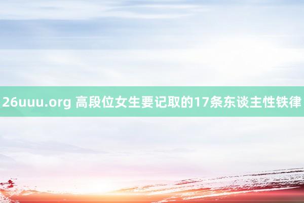 26uuu.org 高段位女生要记取的17条东谈主性铁律