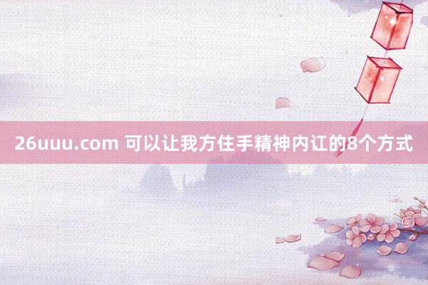 26uuu.com 可以让我方住手精神内讧的8个方式