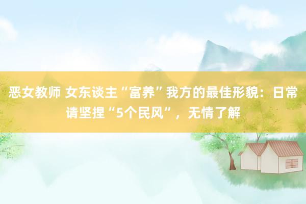 恶女教师 女东谈主“富养”我方的最佳形貌：日常请坚捏“5个民风”，无情了解