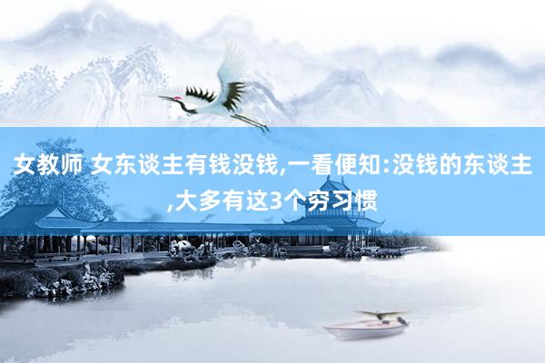 女教师 女东谈主有钱没钱,一看便知:没钱的东谈主,大多有这3个穷习惯