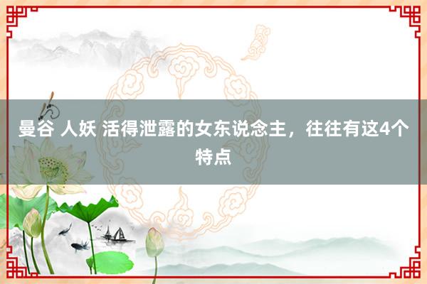 曼谷 人妖 活得泄露的女东说念主，往往有这4个特点