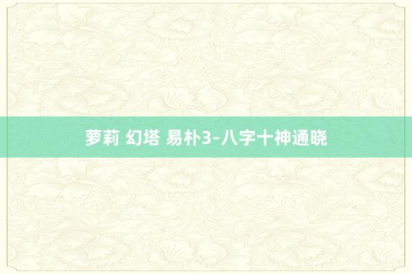 萝莉 幻塔 易朴3-八字十神通晓