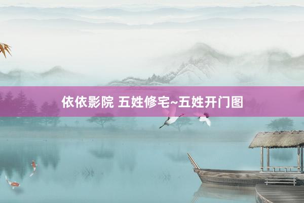 依依影院 五姓修宅~五姓开门图