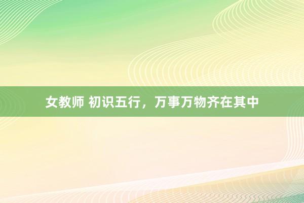 女教师 初识五行，万事万物齐在其中