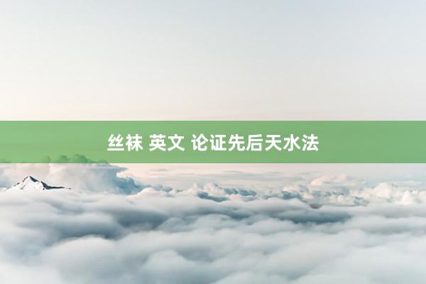 丝袜 英文 论证先后天水法