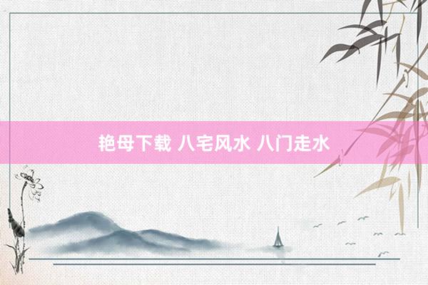 艳母下载 八宅风水 八门走水