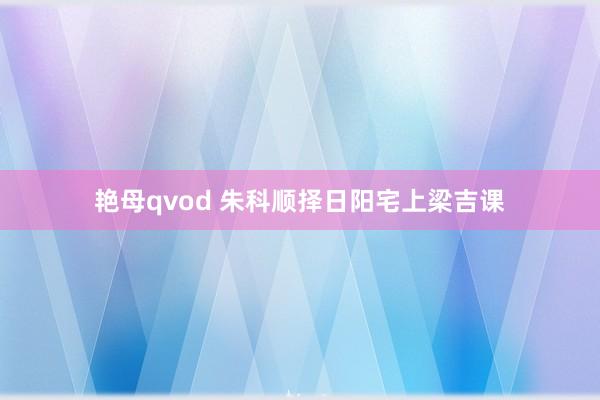 艳母qvod 朱科顺择日阳宅上梁吉课