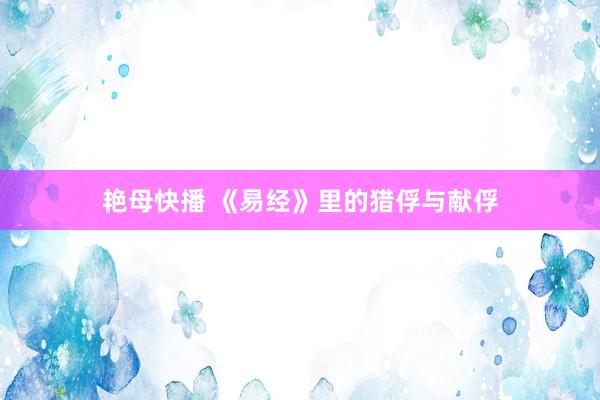 艳母快播 《易经》里的猎俘与献俘