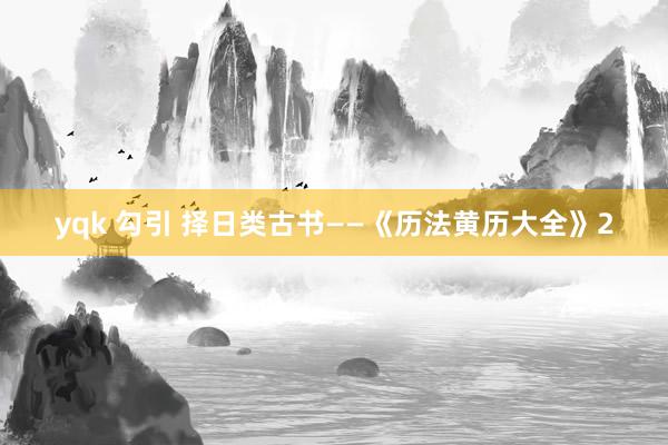 yqk 勾引 择日类古书——《历法黄历大全》2
