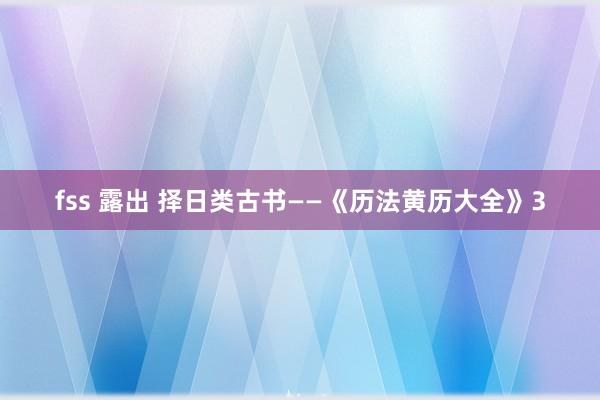 fss 露出 择日类古书——《历法黄历大全》3