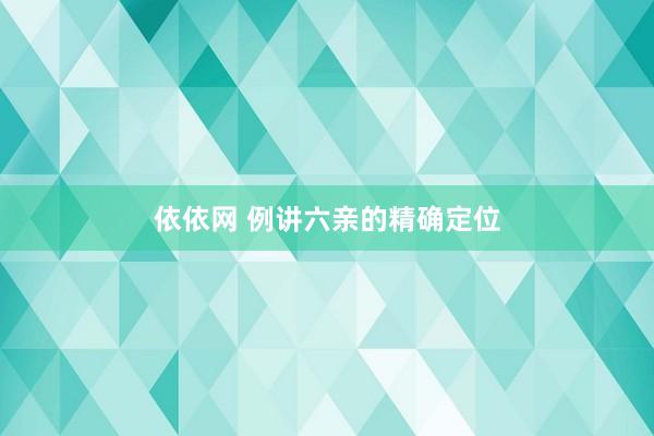 依依网 例讲六亲的精确定位