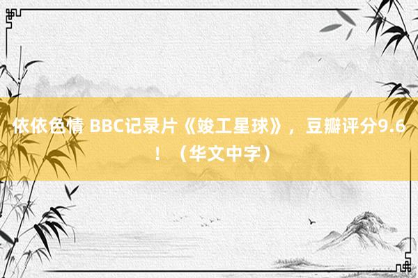 依依色情 BBC记录片《竣工星球》，豆瓣评分9.6 ！（华文中字）