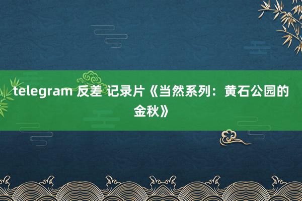 telegram 反差 记录片《当然系列：黄石公园的金秋》