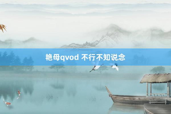 艳母qvod 不行不知说念