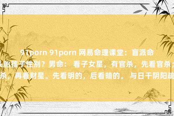 91porn 91porn 网易命理课堂:盲派命理【6.断子女】如何判断头胎孩子性别?男命: 看子女星,有官杀,先看官杀;无官杀,再看财星。先看明的,后看暗的。 与日干阴阳疏通则为男儿:与日干阴阳违反则...